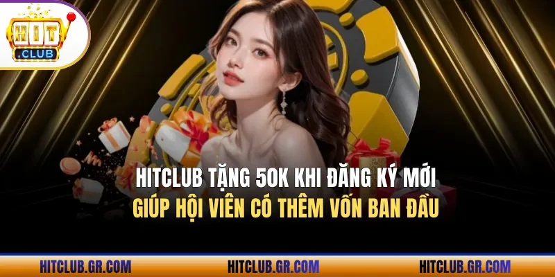 Hitclub tặng 50K khi đăng ký mới giúp hội viên có thêm vốn ban đầu 