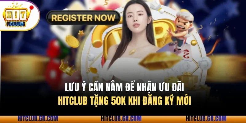 Các lưu ý cần nắm để nhận ưu đãi Hitclub tặng 50K khi đăng ký mới 
