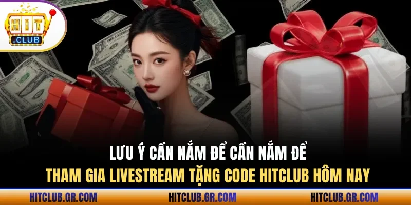 Các lưu ý cần nắm để tham gia livestream tặng code Hitclub hôm nay hiệu quả